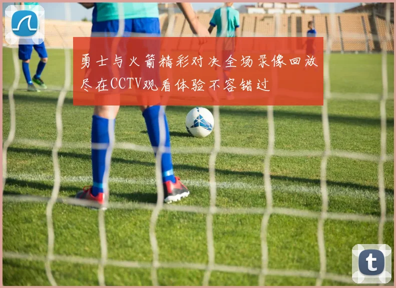 勇士与火箭精彩对决全场录像回放尽在CCTV观看体验不容错过