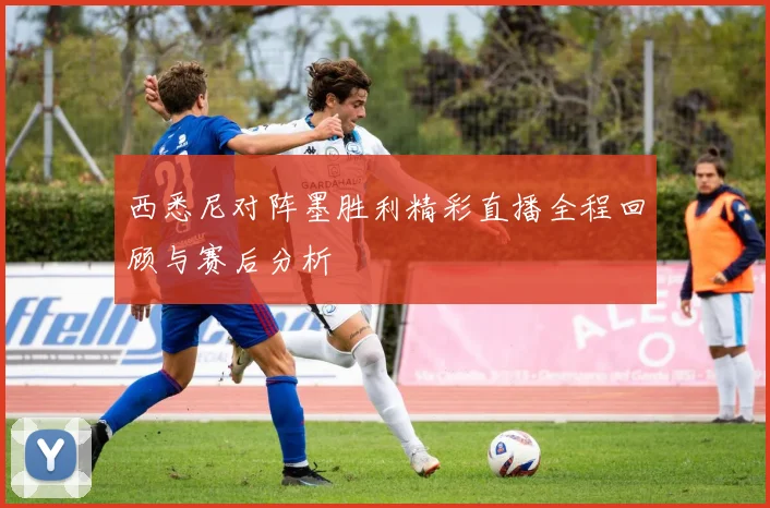 西悉尼对阵墨胜利精彩直播全程回顾与赛后分析