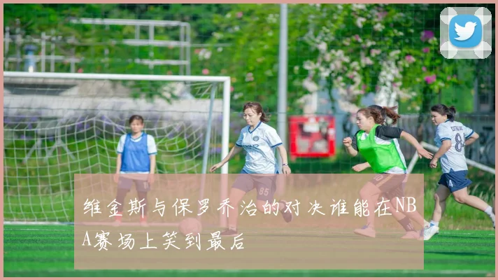 维金斯与保罗乔治的对决谁能在NBA赛场上笑到最后