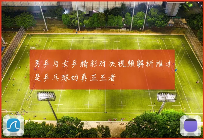 男乒与女乒精彩对决视频解析谁才是乒乓球的真正王者