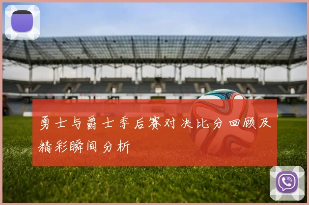 勇士与爵士季后赛对决比分回顾及精彩瞬间分析