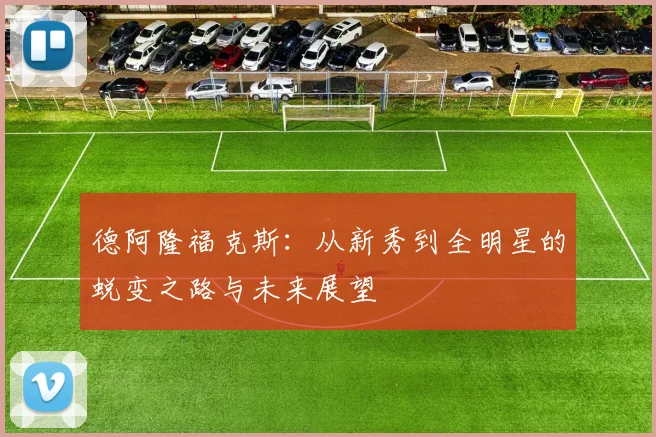 德阿隆福克斯：从新秀到全明星的蜕变之路与未来展望