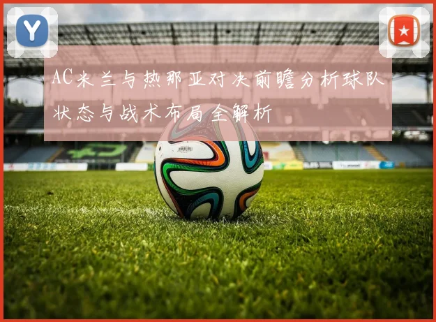 AC米兰与热那亚对决前瞻分析球队状态与战术布局全解析