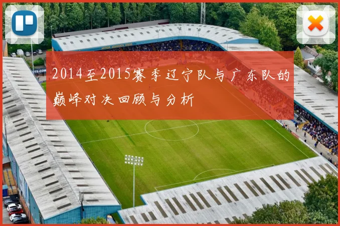 2014至2015赛季辽宁队与广东队的巅峰对决回顾与分析