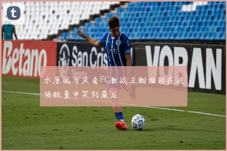 水原城与庆南FC激战正酣谁能在这场较量中笑到最后