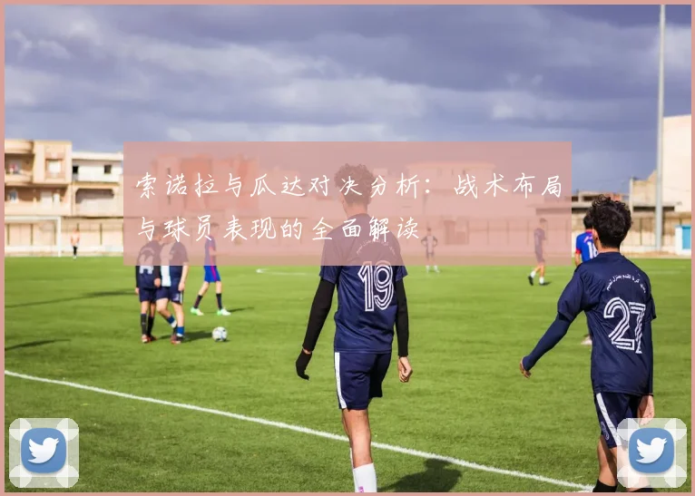 索诺拉与瓜达对决分析：战术布局与球员表现的全面解读