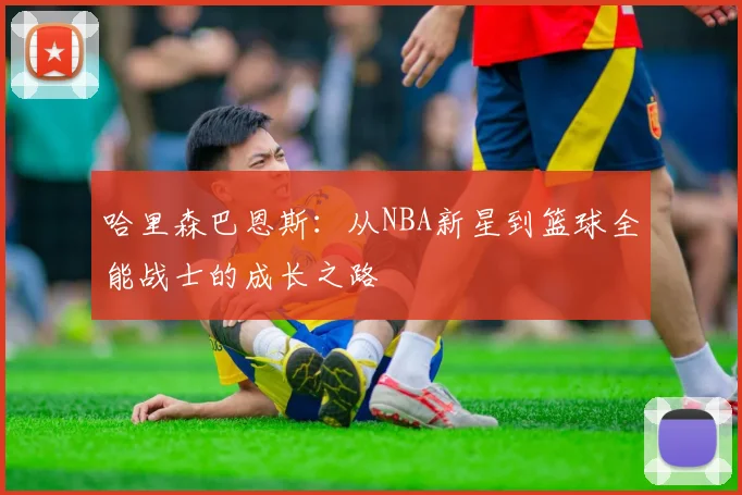 哈里森巴恩斯：从NBA新星到篮球全能战士的成长之路