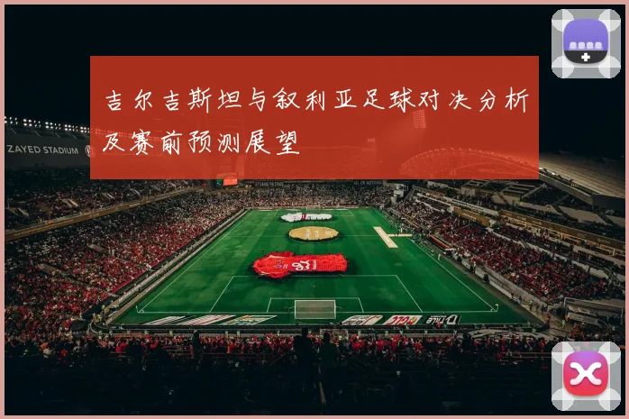 吉尔吉斯坦与叙利亚足球对决分析及赛前预测展望