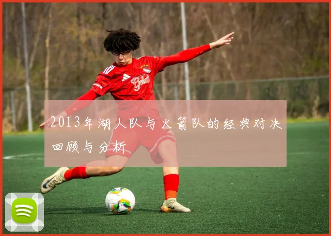 2013年湖人队与火箭队的经典对决回顾与分析