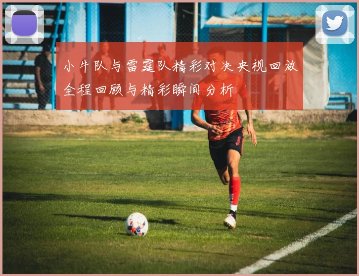 小牛队与雷霆队精彩对决央视回放全程回顾与精彩瞬间分析