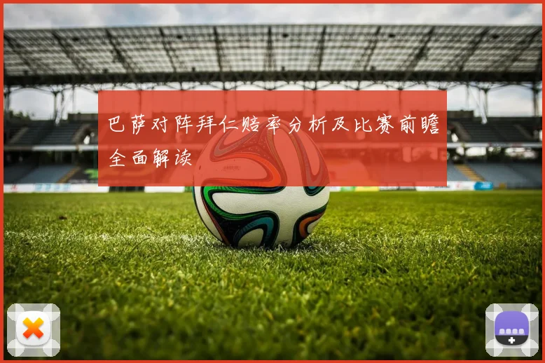 巴萨对阵拜仁赔率分析及比赛前瞻全面解读