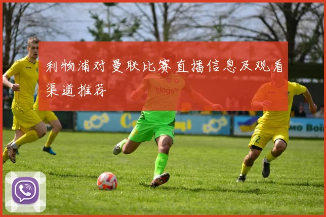 利物浦对曼联比赛直播信息及观看渠道推荐