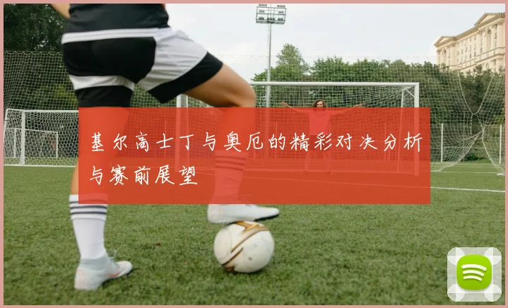基尔高士丁与奥厄的精彩对决分析与赛前展望