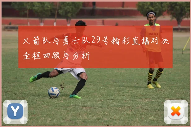 火箭队与勇士队29号精彩直播对决全程回顾与分析