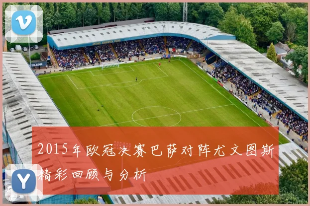 2015年欧冠决赛巴萨对阵尤文图斯精彩回顾与分析