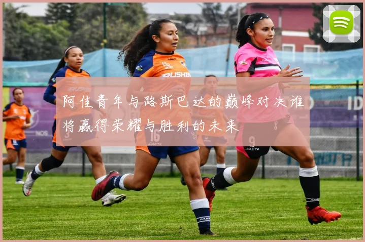 阿佳青年与路斯巴达的巅峰对决谁将赢得荣耀与胜利的未来