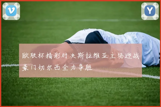 欧联杯精彩对决斯拉维亚主场迎战豪门切尔西全力争胜
