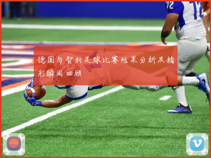 德国与智利足球比赛结果分析及精彩瞬间回顾